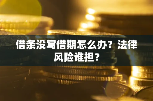 济南借条没写借期怎么办？法律风险谁担？