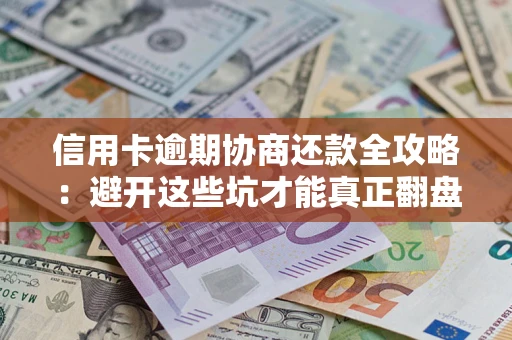 济南信用卡逾期协商还款全攻略：避开这些坑才能真正翻盘