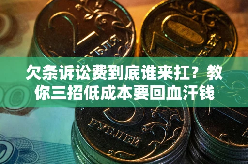 济南欠条诉讼费到底谁来扛？教你三招低成本要回血汗钱