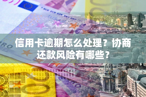 济南信用卡逾期怎么处理？协商还款风险有哪些？